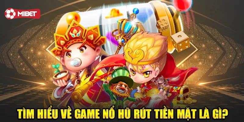 Game Nổ Hũ Rút Tiền Mặt là gì?