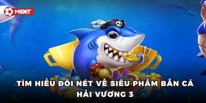 Tìm hiểu đôi nét về siêu phẩm bắn cá Hải Vương 3